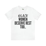 Black Women Deserve Rest Too- PREMIUM TEE
